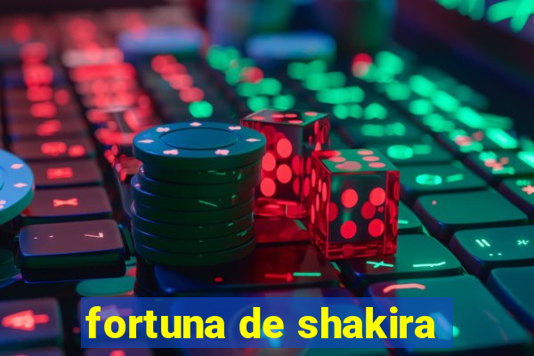 fortuna de shakira